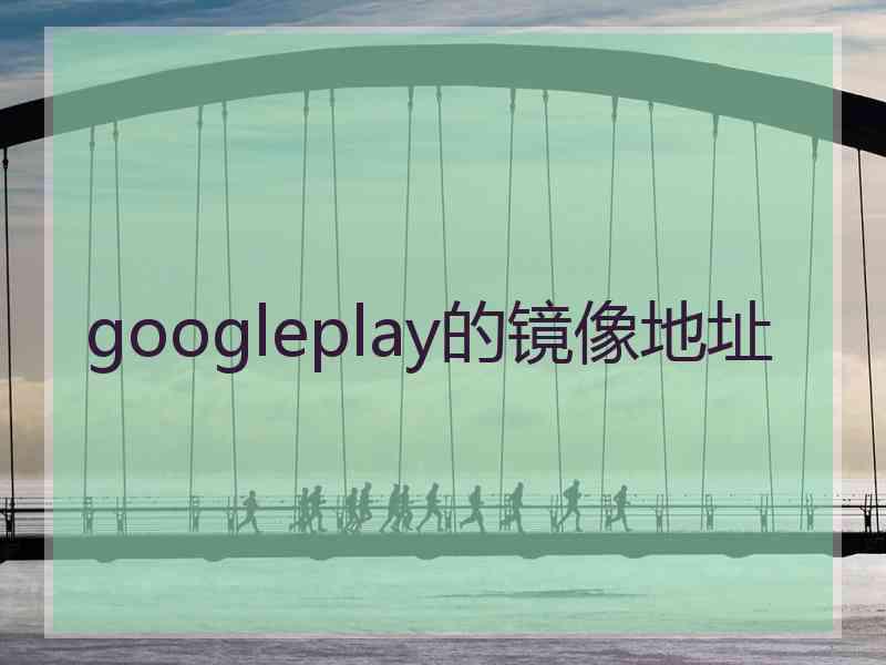 googleplay的镜像地址