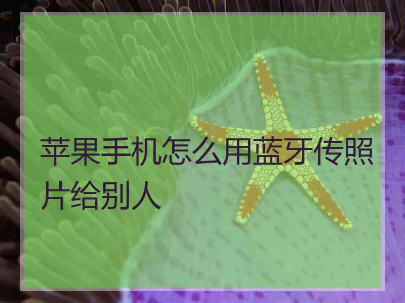 苹果手机怎么用蓝牙传照片给别人