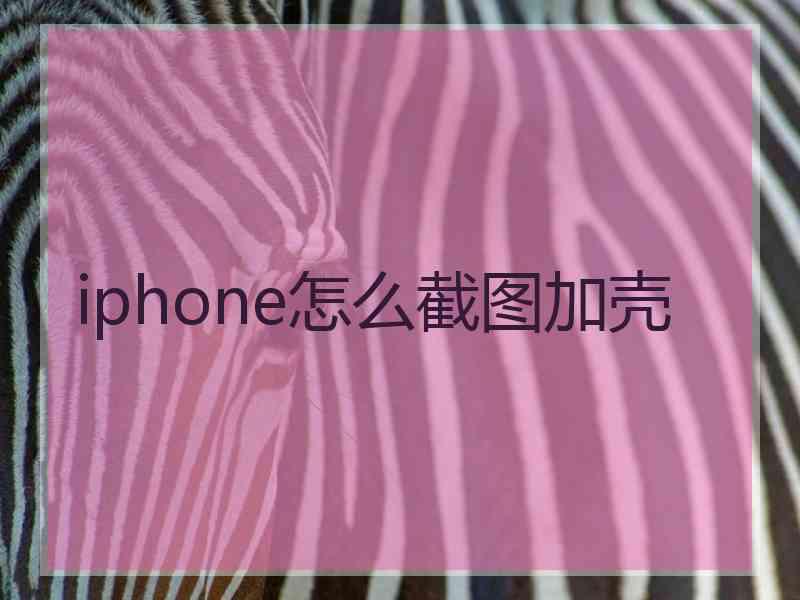 iphone怎么截图加壳