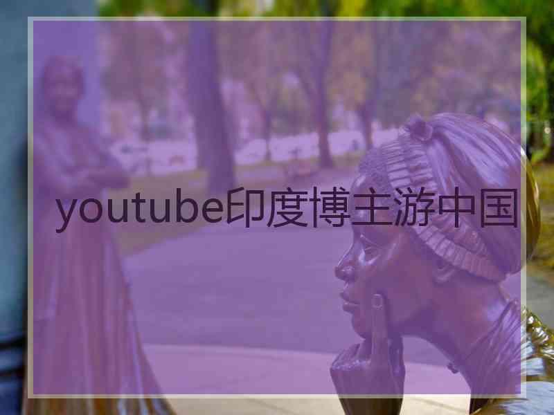 youtube印度博主游中国