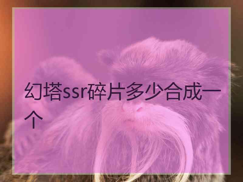 幻塔ssr碎片多少合成一个