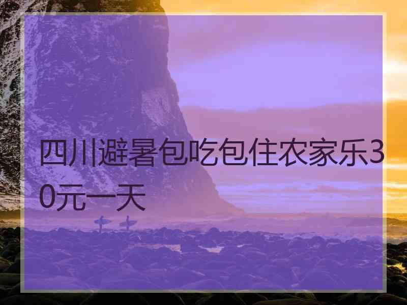 四川避暑包吃包住农家乐30元一天