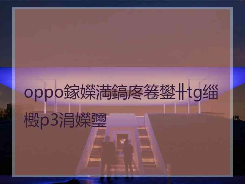 oppo鎵嬫満鎬庝箞鐢╫tg缁檓p3涓嬫瓕