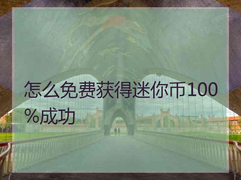 怎么免费获得迷你币100%成功