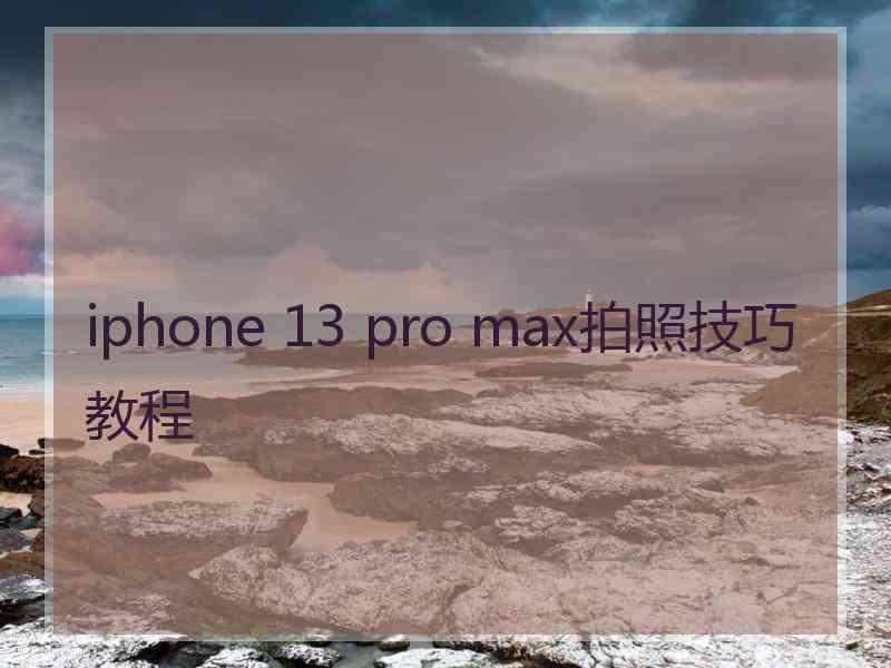 iphone 13 pro max拍照技巧教程