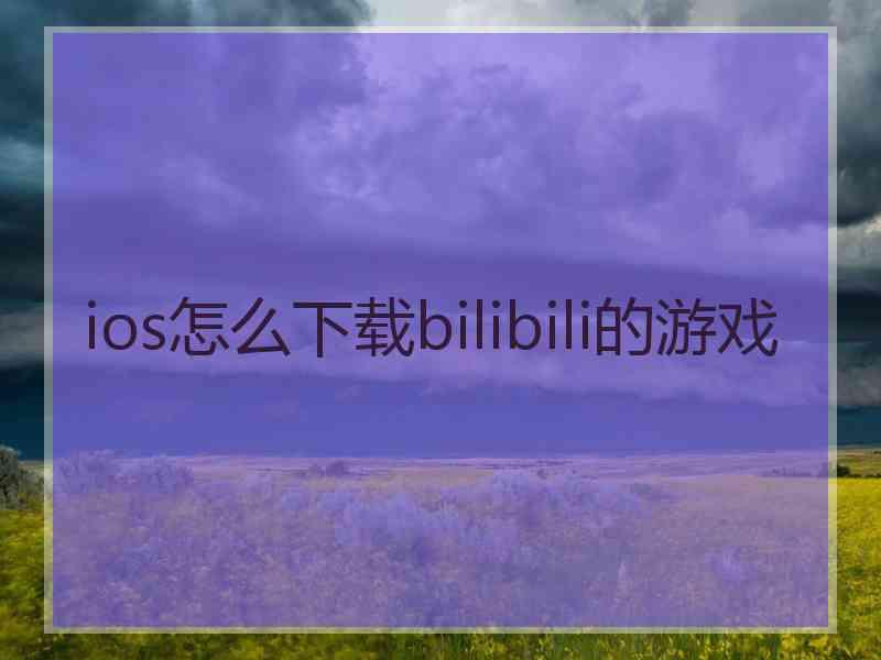 ios怎么下载bilibili的游戏