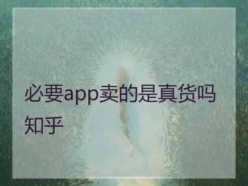 必要app卖的是真货吗知乎