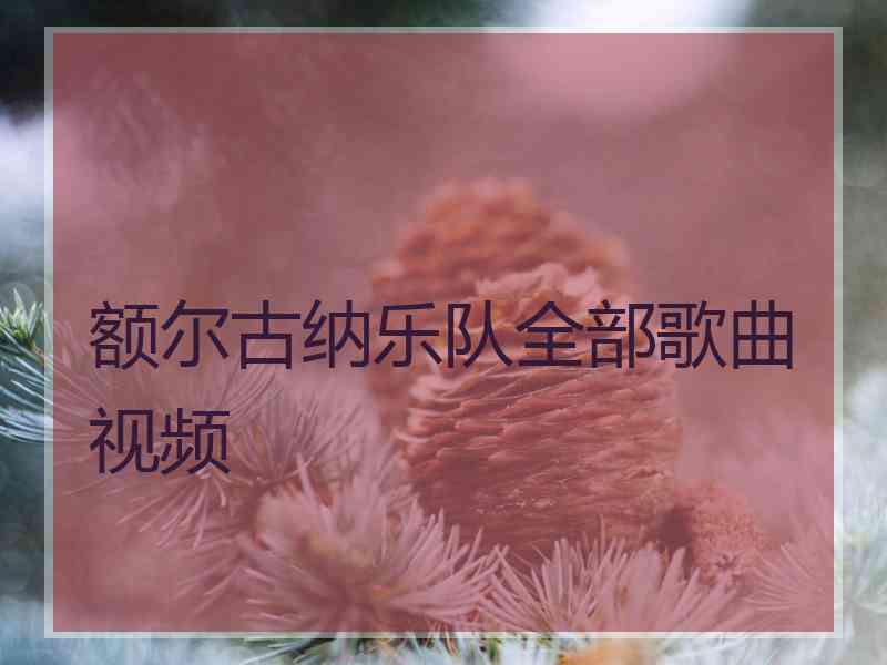 额尔古纳乐队全部歌曲视频