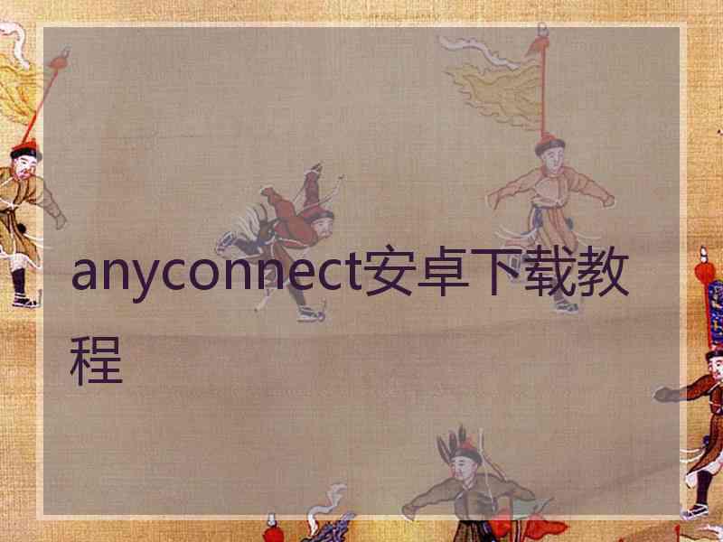 anyconnect安卓下载教程