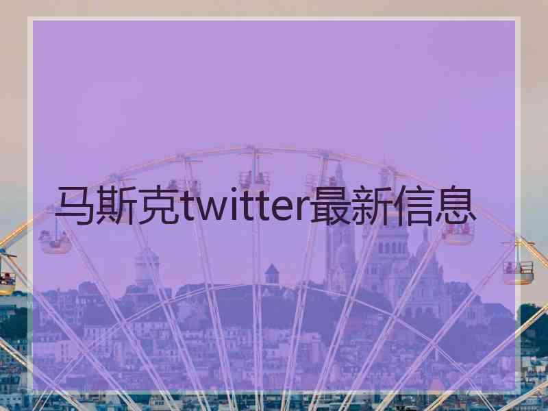 马斯克twitter最新信息