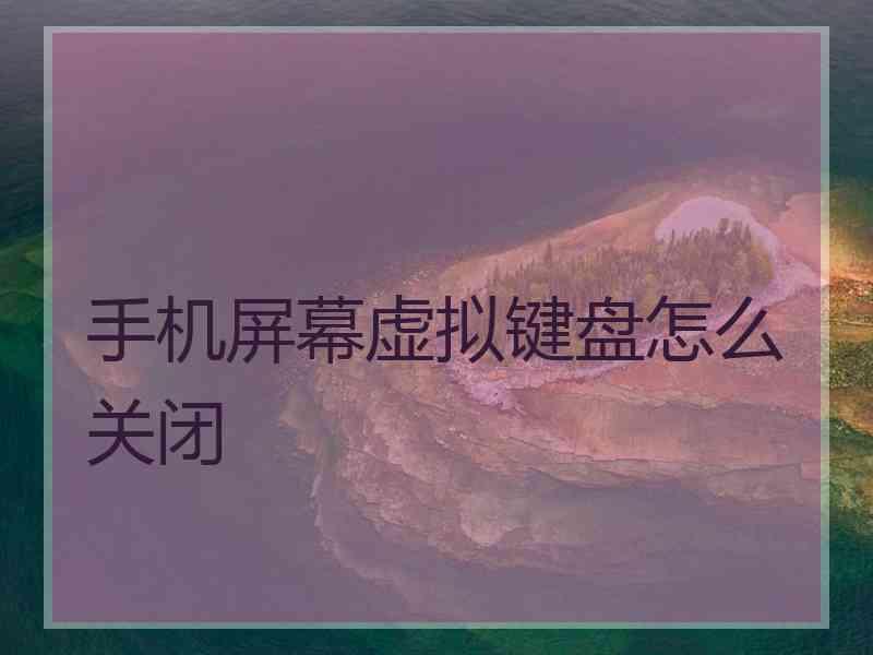 手机屏幕虚拟键盘怎么关闭