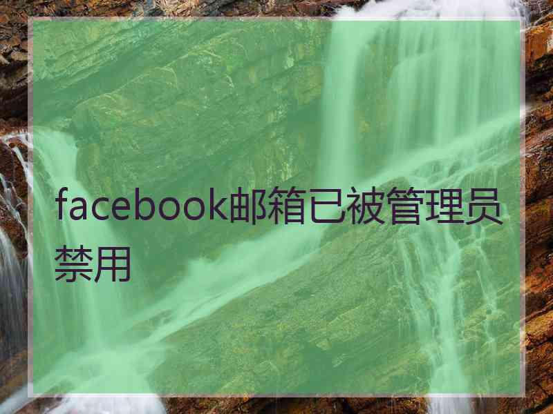 facebook邮箱已被管理员禁用