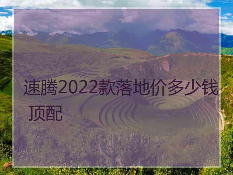 速腾2022款落地价多少钱 顶配