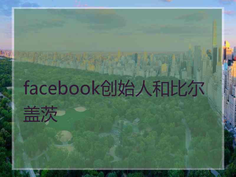 facebook创始人和比尔盖茨