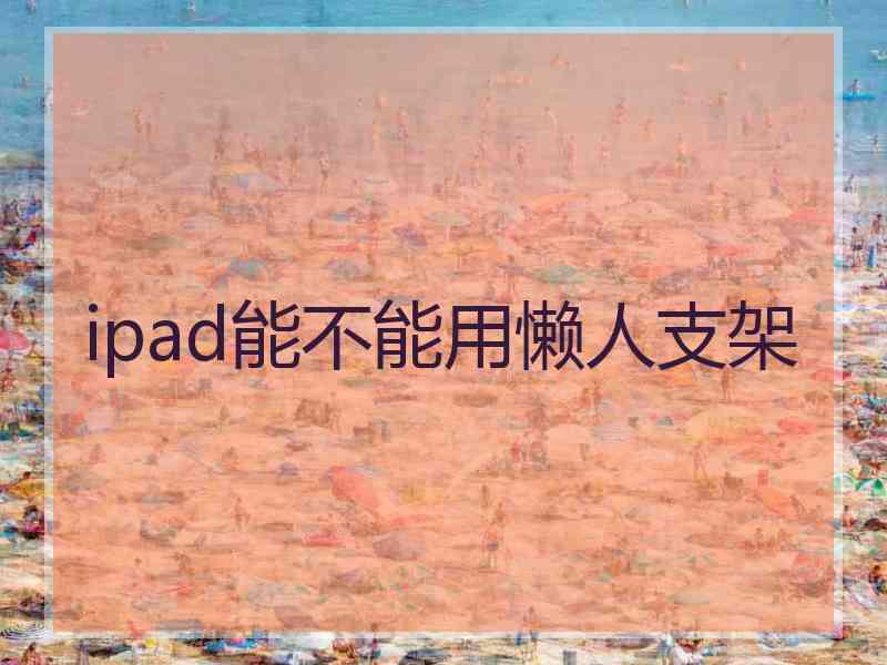 ipad能不能用懒人支架