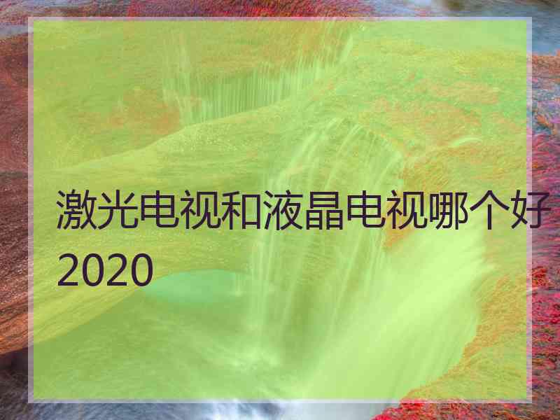 激光电视和液晶电视哪个好2020