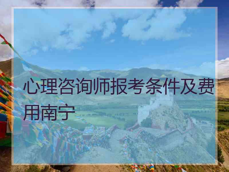 心理咨询师报考条件及费用南宁