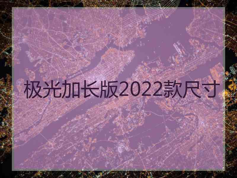 极光加长版2022款尺寸