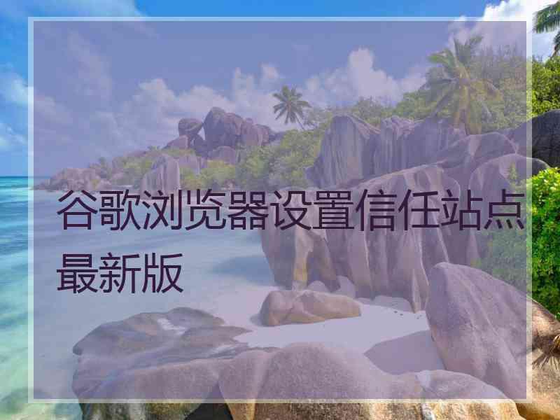 谷歌浏览器设置信任站点最新版