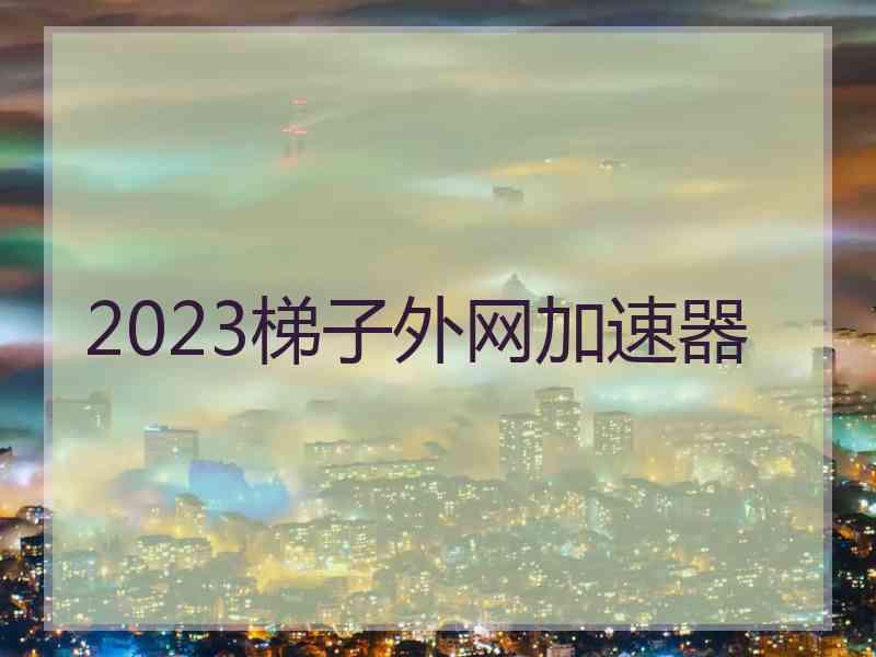 2023梯子外网加速器