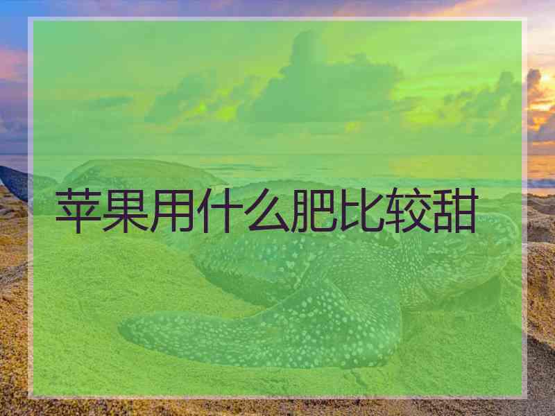 苹果用什么肥比较甜