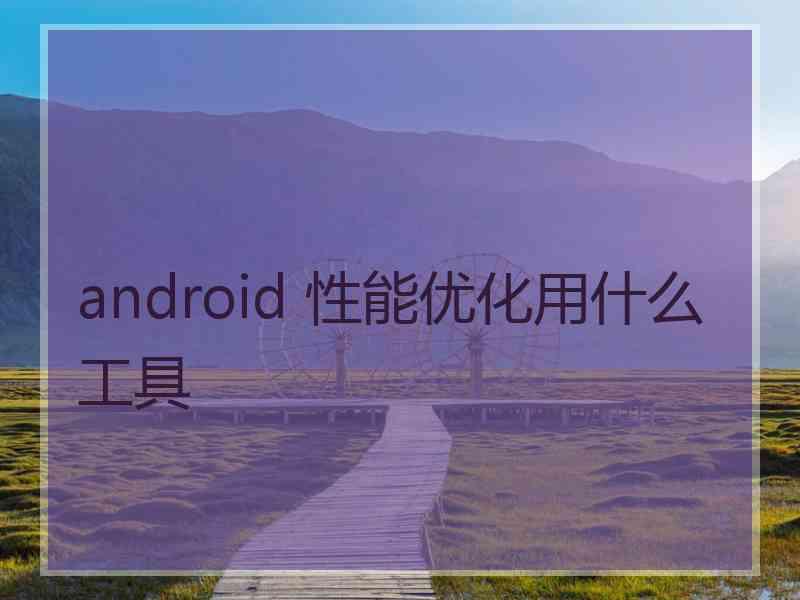 android 性能优化用什么工具