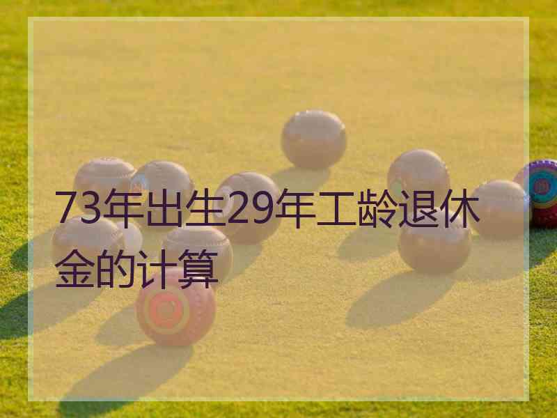 73年出生29年工龄退休金的计算