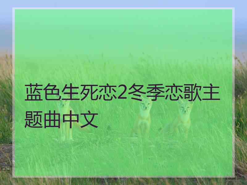 蓝色生死恋2冬季恋歌主题曲中文