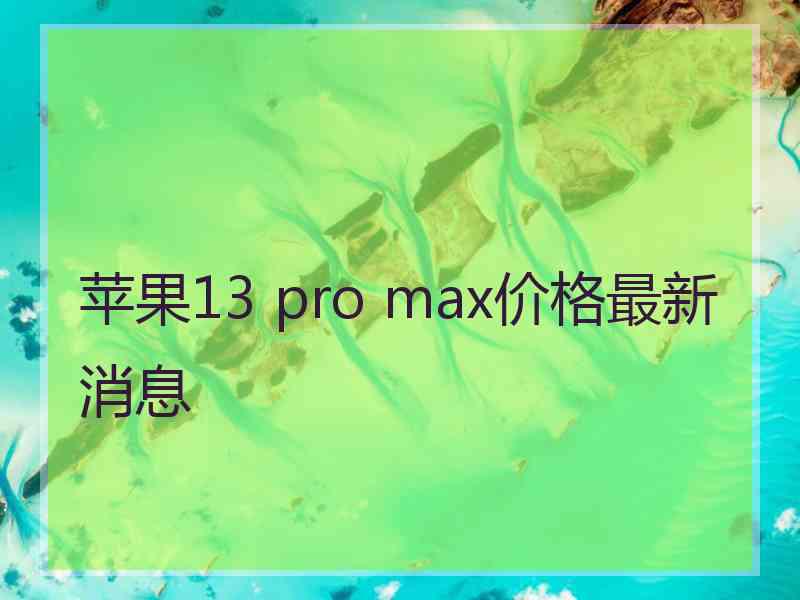 苹果13 pro max价格最新消息