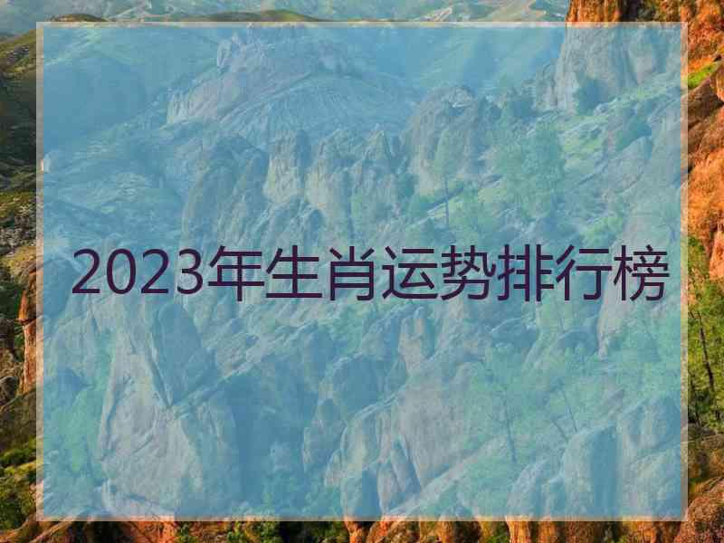 2023年生肖运势排行榜