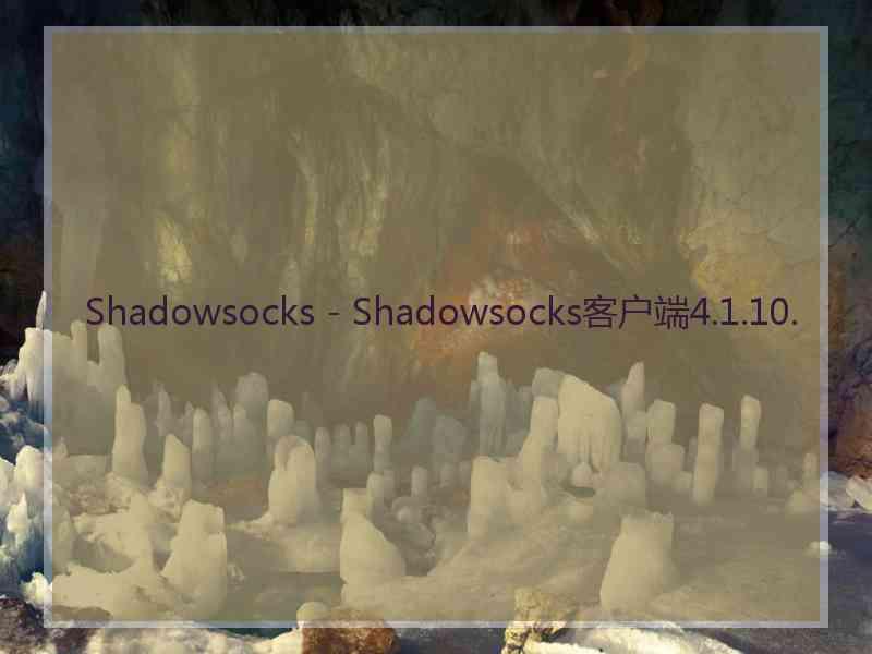 Shadowsocks - Shadowsocks客户端4.1.10.