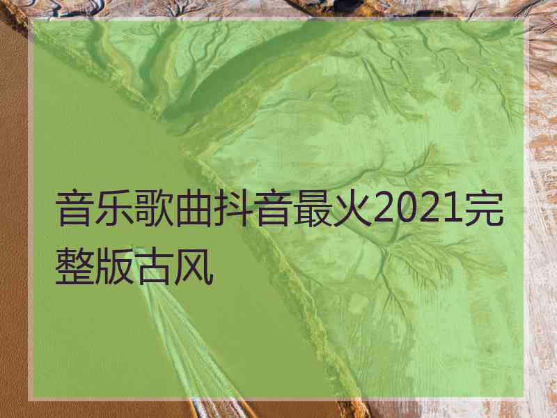 音乐歌曲抖音最火2021完整版古风