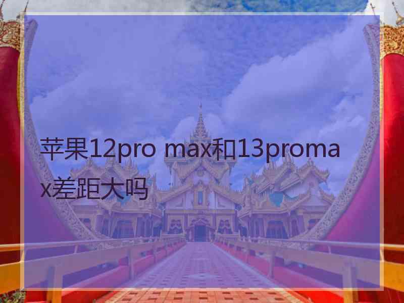 苹果12pro max和13promax差距大吗