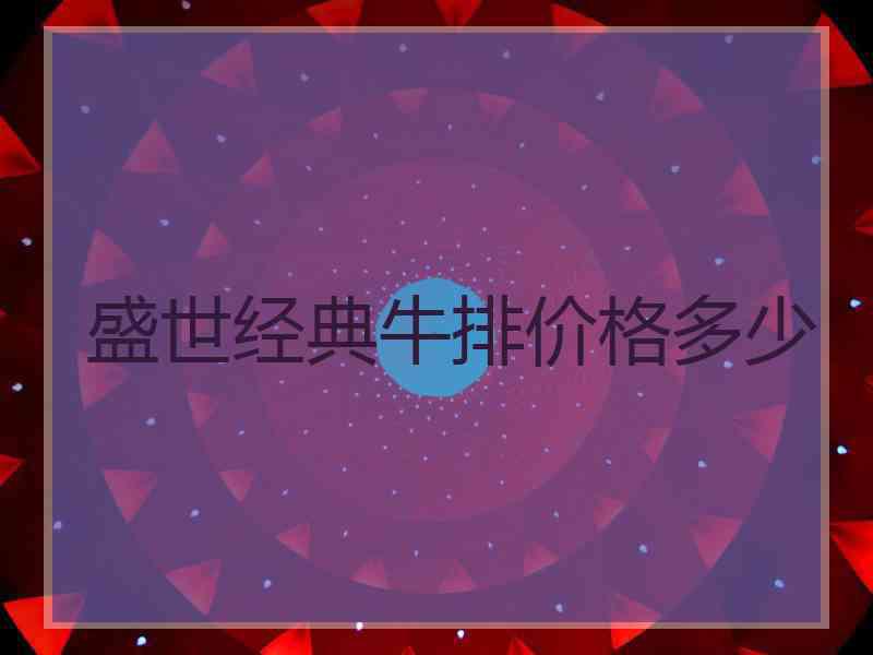 盛世经典牛排价格多少