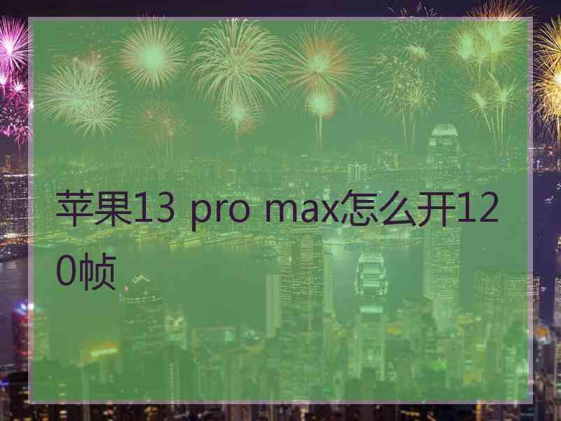 苹果13 pro max怎么开120帧