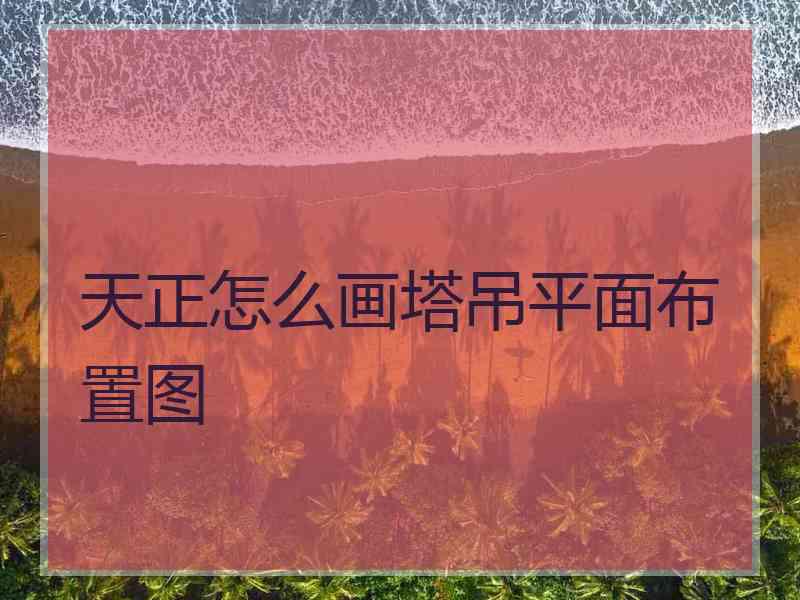 天正怎么画塔吊平面布置图