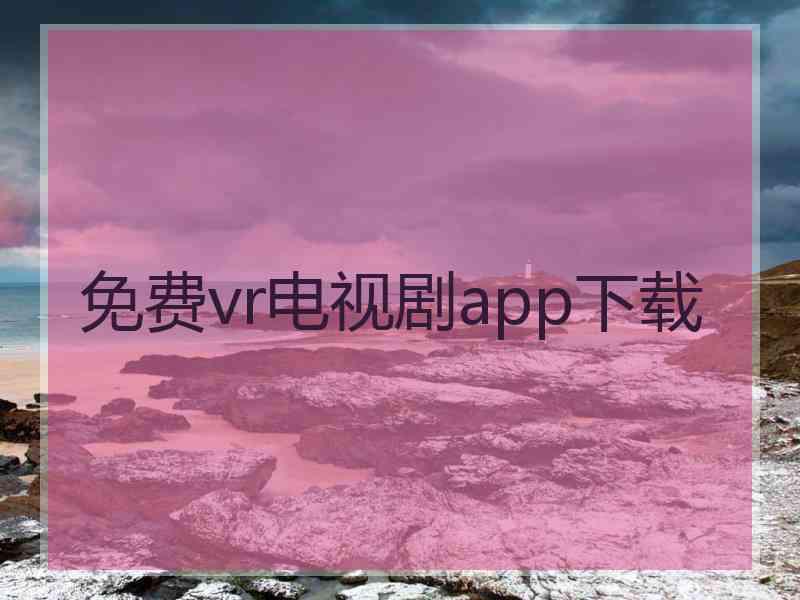 免费vr电视剧app下载