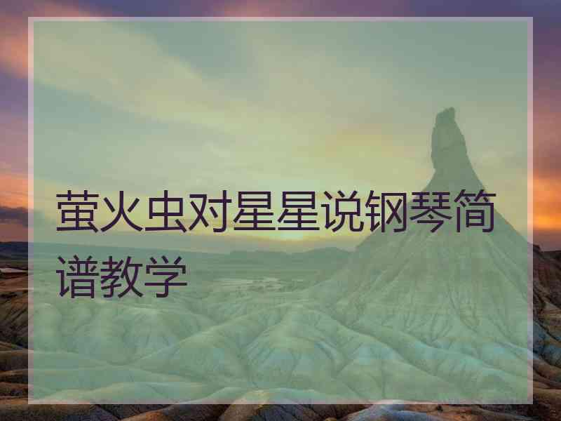 萤火虫对星星说钢琴简谱教学