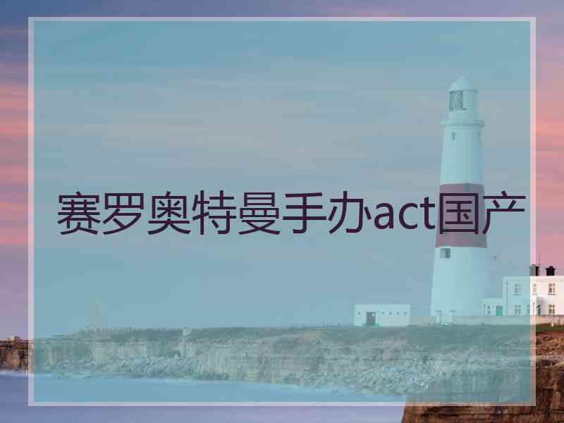 赛罗奥特曼手办act国产