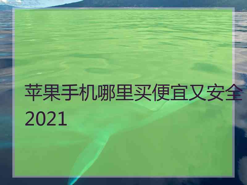 苹果手机哪里买便宜又安全2021