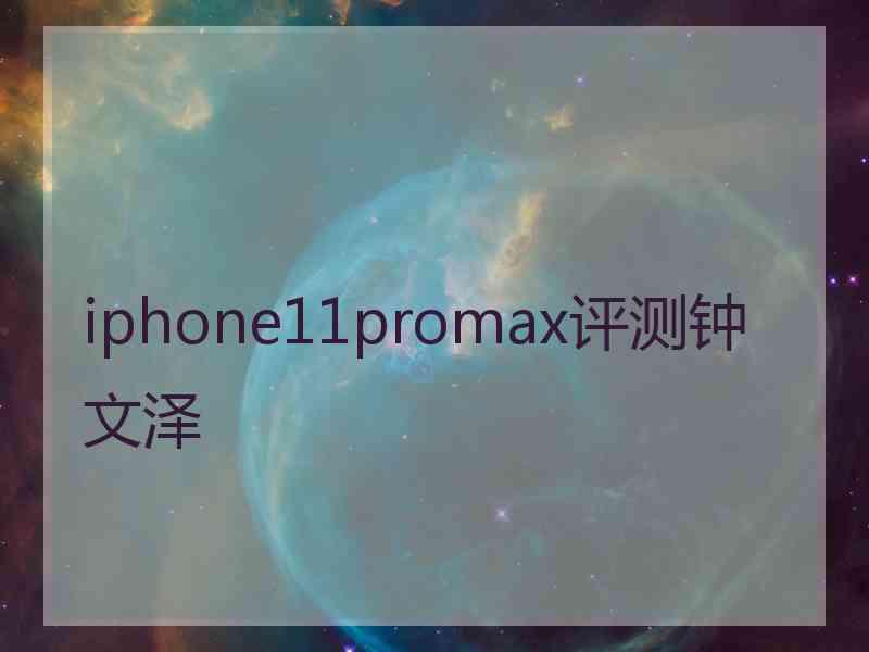 iphone11promax评测钟文泽