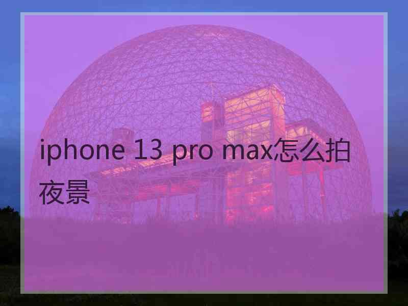 iphone 13 pro max怎么拍夜景