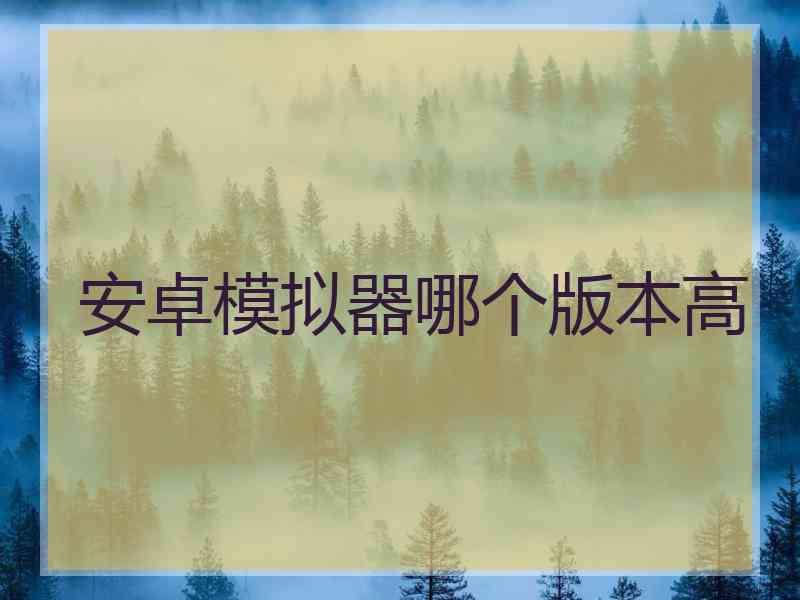 安卓模拟器哪个版本高