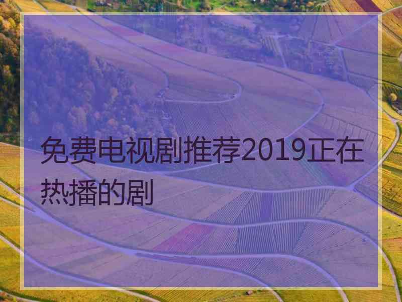 免费电视剧推荐2019正在热播的剧