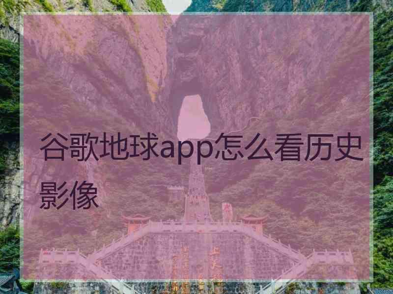 谷歌地球app怎么看历史影像