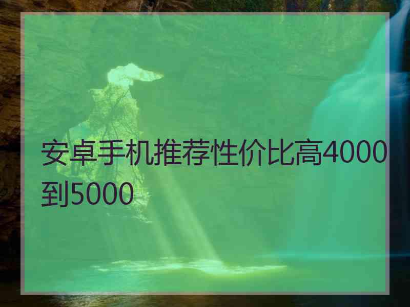 安卓手机推荐性价比高4000到5000