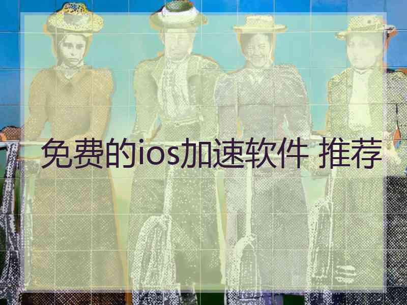 免费的ios加速软件 推荐