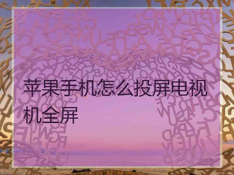 苹果手机怎么投屏电视机全屏