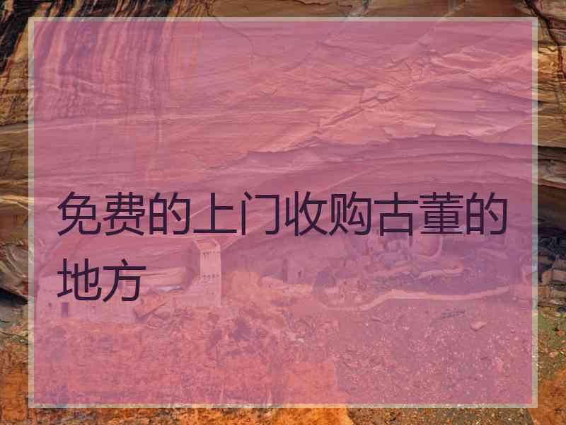 免费的上门收购古董的地方