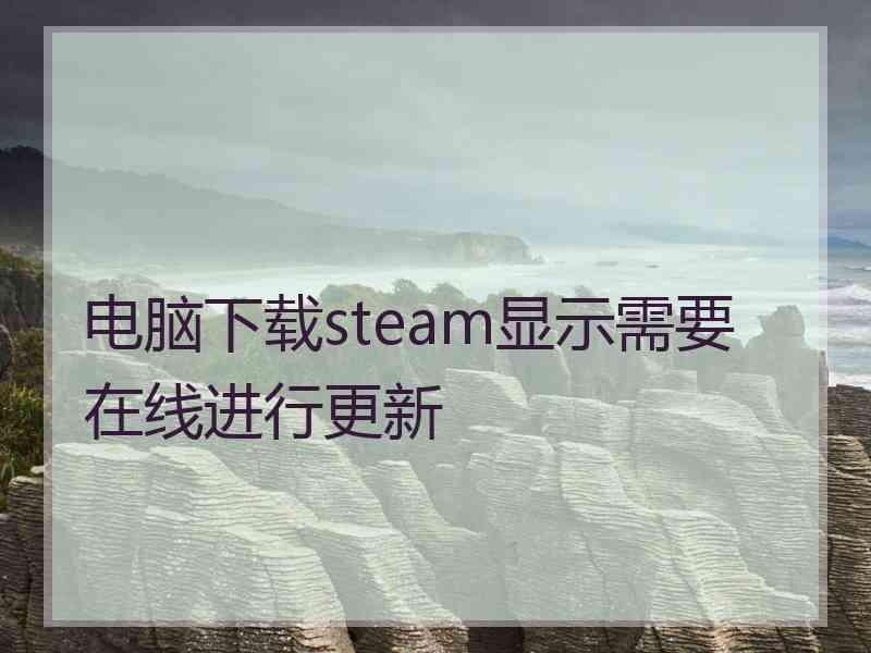 电脑下载steam显示需要在线进行更新